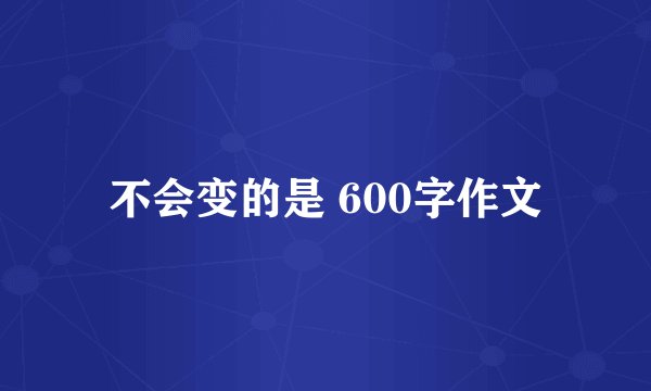 不会变的是 600字作文