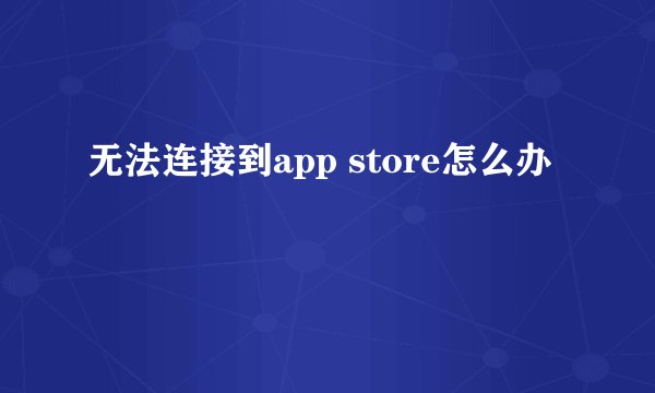 无法连接到app store怎么办