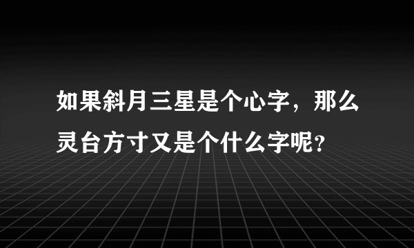 如果斜月三星是个心字，那么灵台方寸又是个什么字呢？