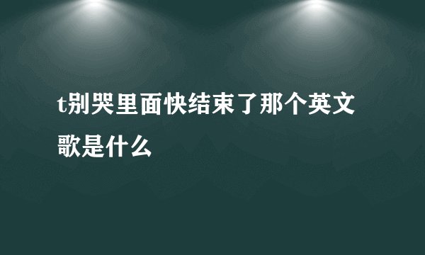t别哭里面快结束了那个英文歌是什么