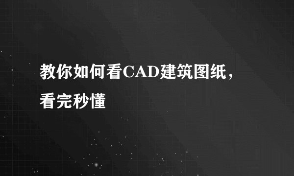 教你如何看CAD建筑图纸，看完秒懂
