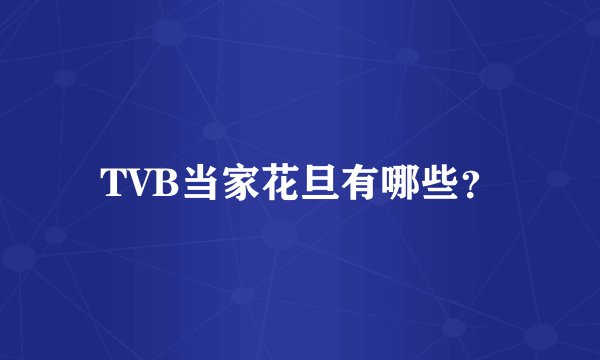 TVB当家花旦有哪些？