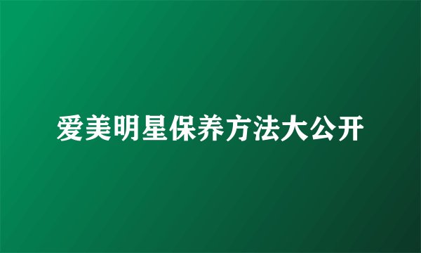 爱美明星保养方法大公开