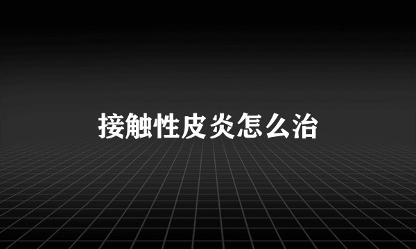 接触性皮炎怎么治