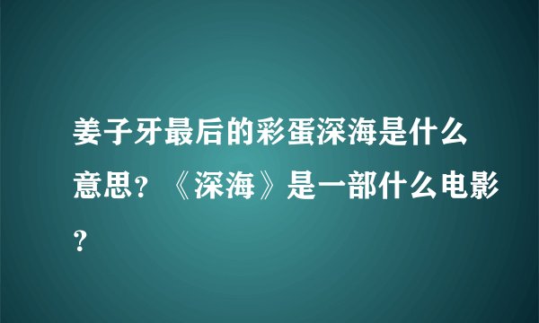 姜子牙最后的彩蛋深海是什么意思？《深海》是一部什么电影？