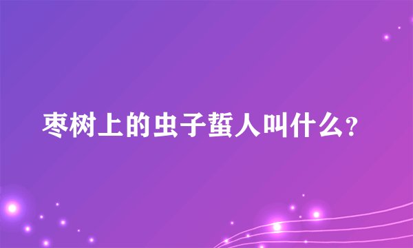 枣树上的虫子蜇人叫什么?