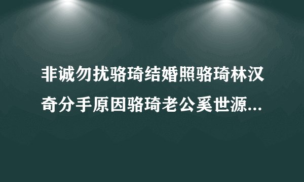非诚勿扰骆琦结婚照骆琦林汉奇分手原因骆琦老公奚世源家庭背景