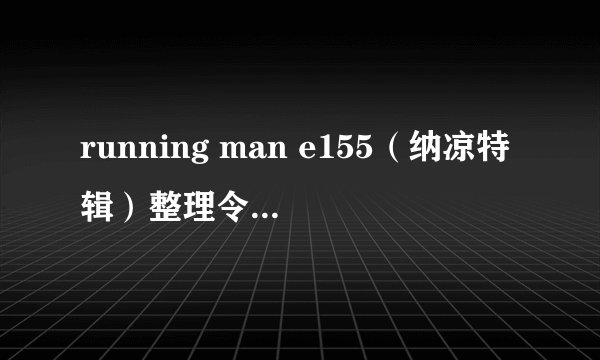 running man e155（纳凉特辑）整理令人毛骨悚然的点。