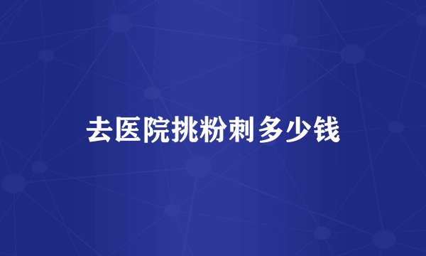 去医院挑粉刺多少钱