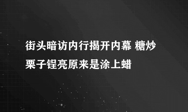 街头暗访内行揭开内幕 糖炒栗子锃亮原来是涂上蜡