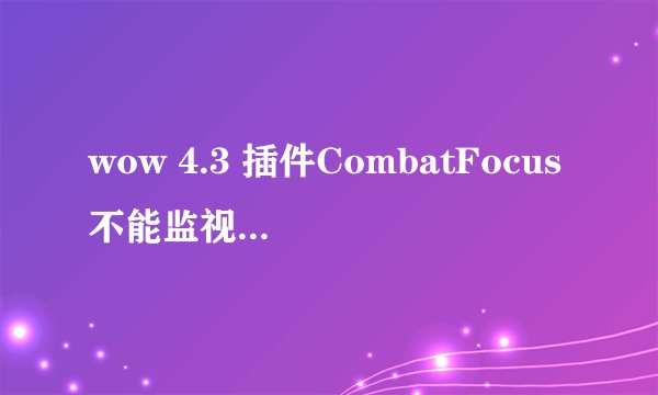 wow 4.3 插件CombatFocus不能监视DK的符文，一载入游戏就弹错误，然后就无法监视符文了，为什么？