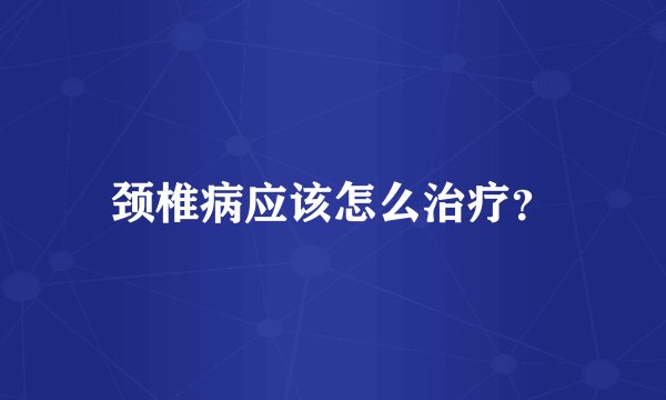 颈椎病应该怎么治疗？