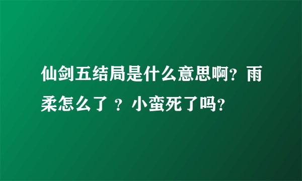 仙剑五结局是什么意思啊？雨柔怎么了 ？小蛮死了吗？