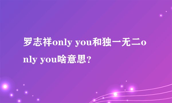 罗志祥only you和独一无二only you啥意思？