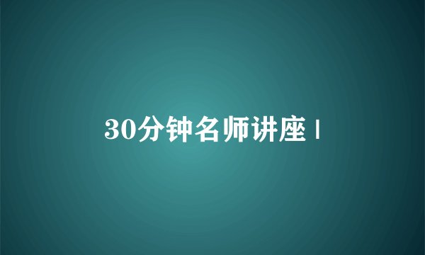 30分钟名师讲座 |