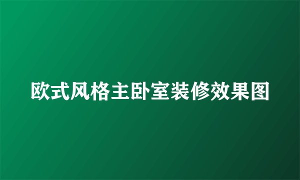 欧式风格主卧室装修效果图