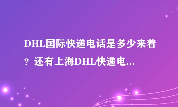 DHL国际快递电话是多少来着？还有上海DHL快递电话有吗？