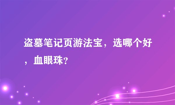 盗墓笔记页游法宝，选哪个好，血眼珠？