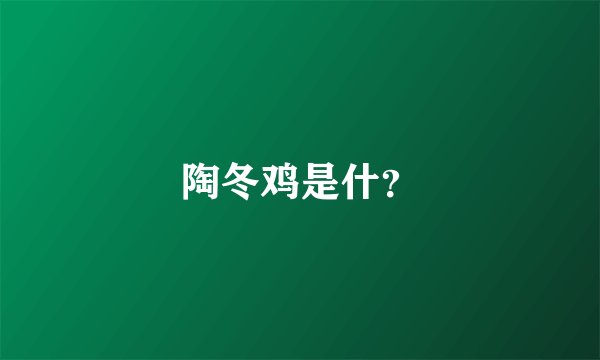 陶冬鸡是什？