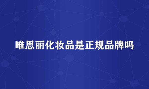 唯思丽化妆品是正规品牌吗