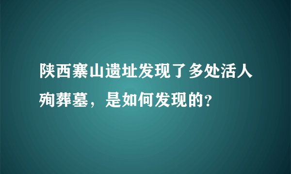陕西寨山遗址发现了多处活人殉葬墓，是如何发现的？