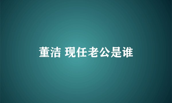 董洁 现任老公是谁
