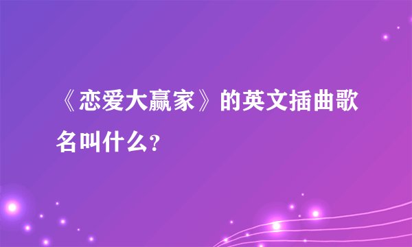 《恋爱大赢家》的英文插曲歌名叫什么？
