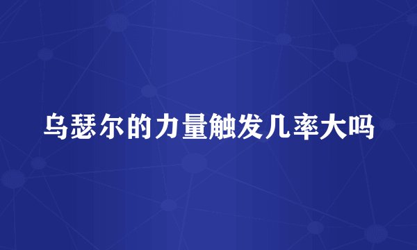 乌瑟尔的力量触发几率大吗