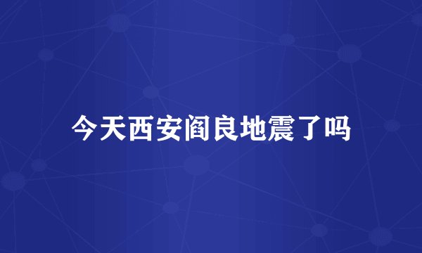 今天西安阎良地震了吗