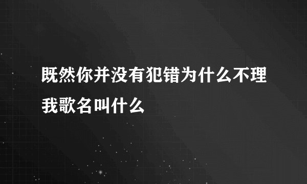 既然你并没有犯错为什么不理我歌名叫什么