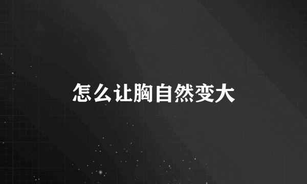 怎么让胸自然变大