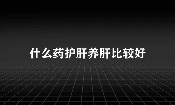什么药护肝养肝比较好