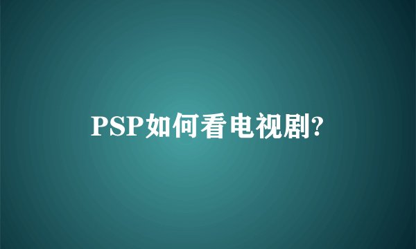 PSP如何看电视剧?