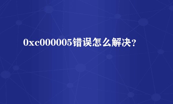 0xc000005错误怎么解决？