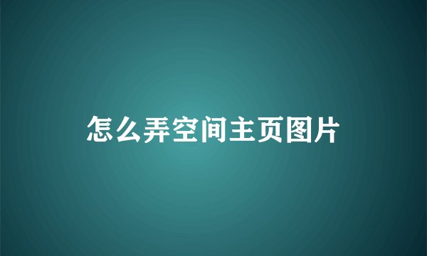 怎么弄空间主页图片