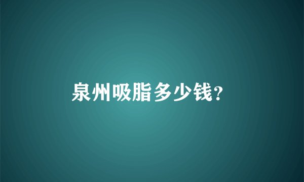 泉州吸脂多少钱？