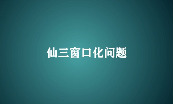 仙三窗口化问题