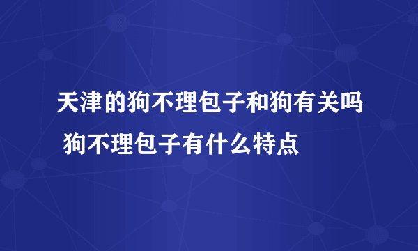 天津的狗不理包子和狗有关吗 狗不理包子有什么特点