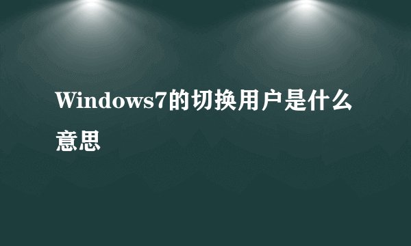 Windows7的切换用户是什么意思