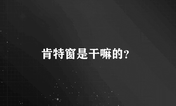 肯特窗是干嘛的？