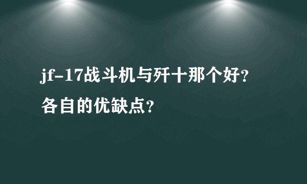 jf-17战斗机与歼十那个好？各自的优缺点？