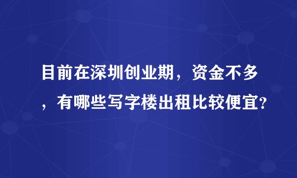 目前在深圳创业期，资金不多，有哪些写字楼出租比较便宜？