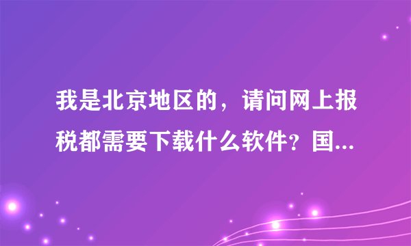 我是北京地区的，请问网上报税都需要下载什么软件？国税与地税的都要？