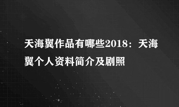 天海翼作品有哪些2018：天海翼个人资料简介及剧照