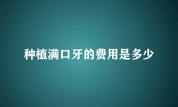 种植满口牙的费用是多少