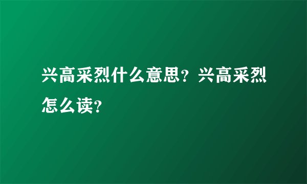 兴高采烈什么意思？兴高采烈怎么读？