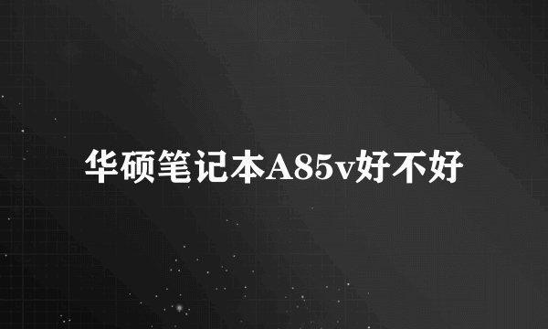 华硕笔记本A85v好不好
