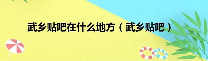 武乡贴吧在什么地方（武乡贴吧）