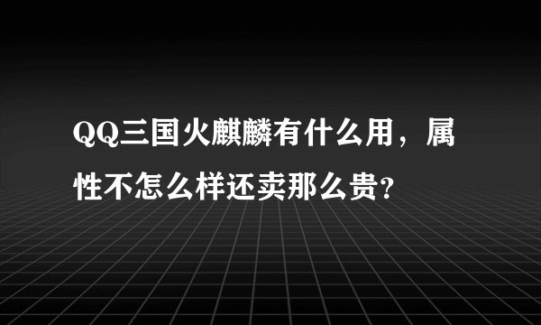 QQ三国火麒麟有什么用，属性不怎么样还卖那么贵？