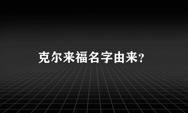 克尔来福名字由来？